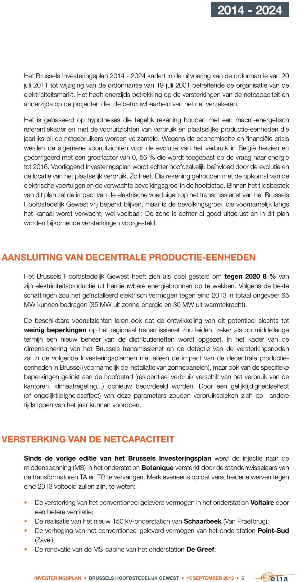 Het is gebaseerd op hypotheses die tegelijk rekening houden met een macro-energetisch referentiekader en met de vooruitzichten van verbruik en plaatselijke productie-eenheden die jaarlijks bij de