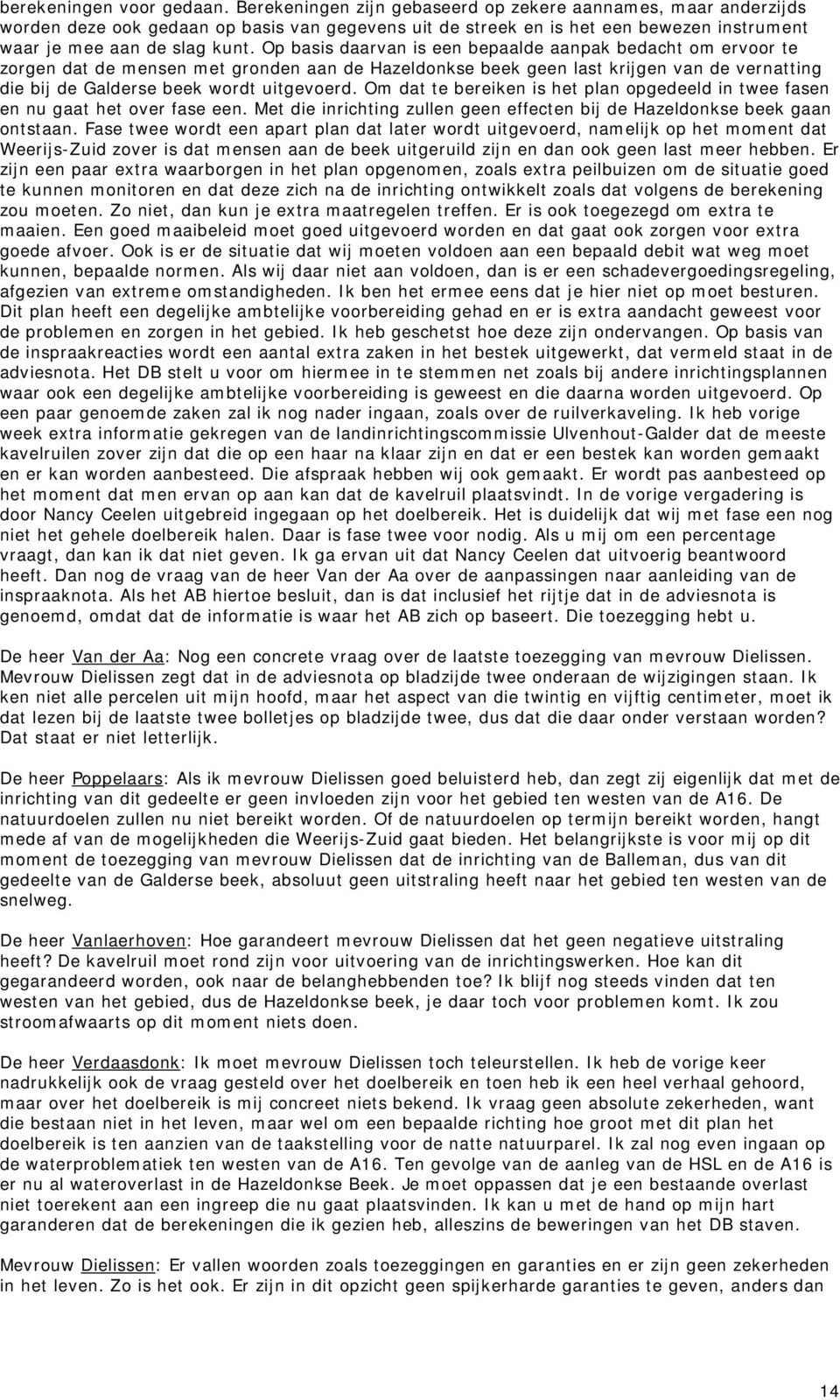 Op basis daarvan is een bepaalde aanpak bedacht om ervoor te zorgen dat de mensen met gronden aan de Hazeldonkse beek geen last krijgen van de vernatting die bij de Galderse beek wordt uitgevoerd.