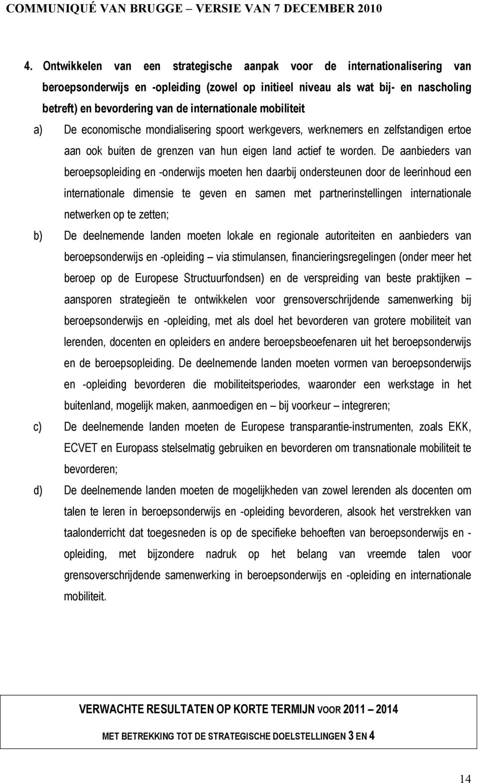 De aanbieders van beroepsopleiding en -onderwijs moeten hen daarbij ondersteunen door de leerinhoud een internationale dimensie te geven en samen met partnerinstellingen internationale netwerken op