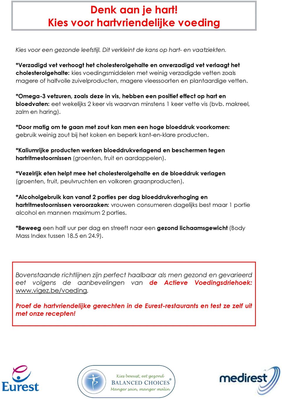 vleessoorten en plantaardige vetten. *Omega-3 vetzuren, zoals deze in vis, hebben een positief effect op hart en bloedvaten: eet wekelijks 2 keer vis waarvan minstens 1 keer vette vis (bvb.