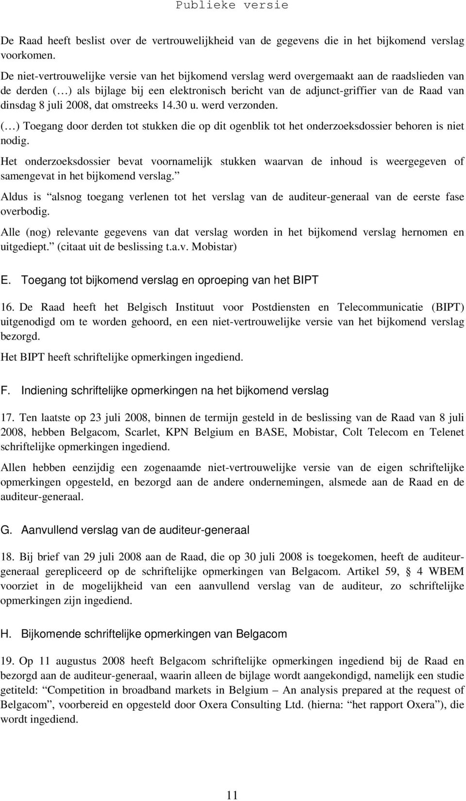 8 juli 2008, dat omstreeks 14.30 u. werd verzonden. ( ) Toegang door derden tot stukken die op dit ogenblik tot het onderzoeksdossier behoren is niet nodig.