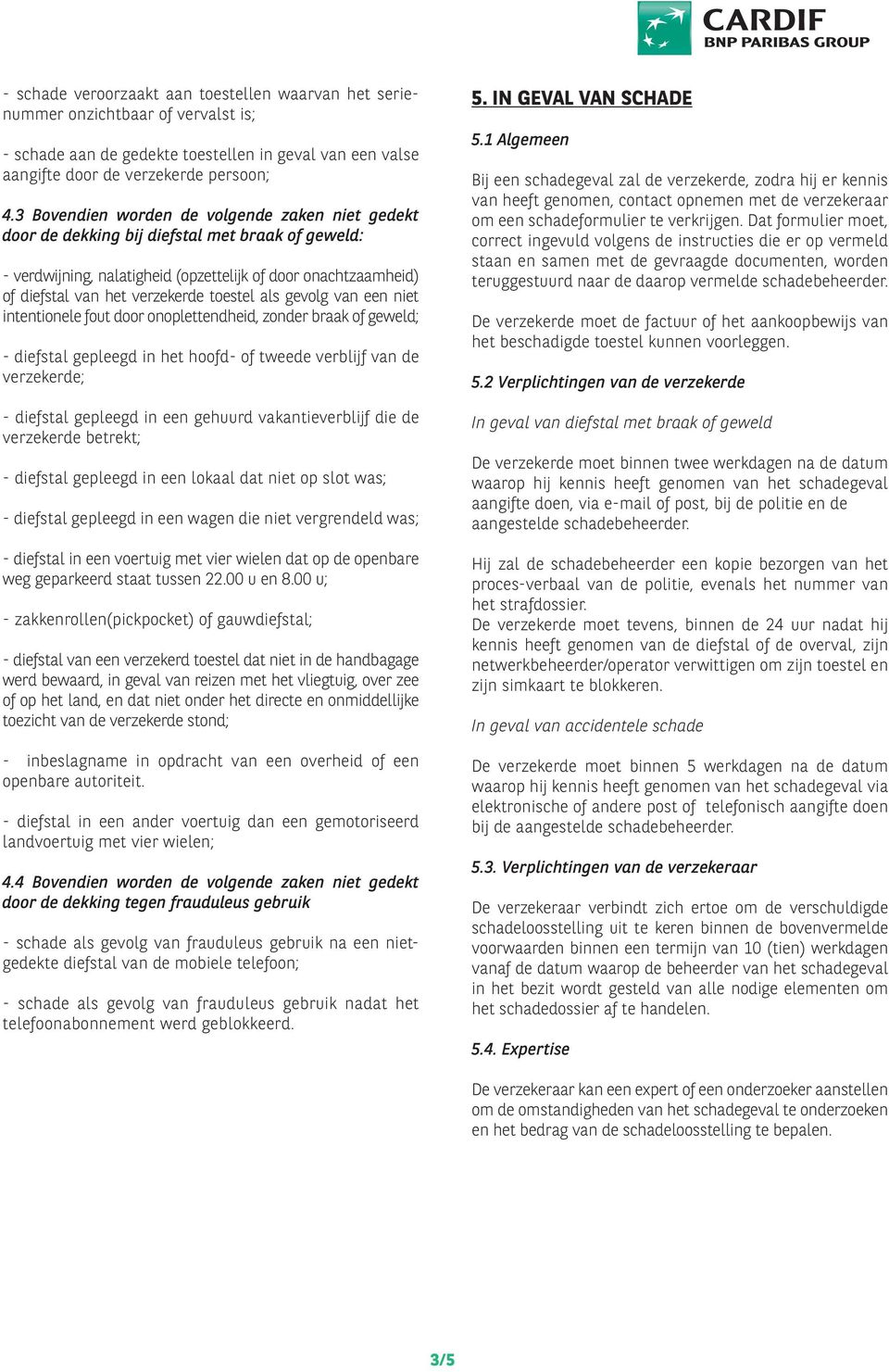 toestel als gevolg van een niet intentionele fout door onoplettendheid, zonder braak of geweld; - diefstal gepleegd in het hoofd- of tweede verblijf van de verzekerde; - diefstal gepleegd in een