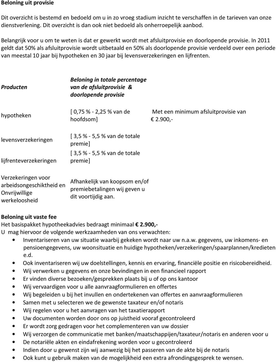 In 2011 geldt dat 50% als afsluitprovisie wordt uitbetaald en 50% als doorlopende provisie verdeeld over een periode van meestal 10 jaar bij hypotheken en 30 jaar bij levensverzekeringen en