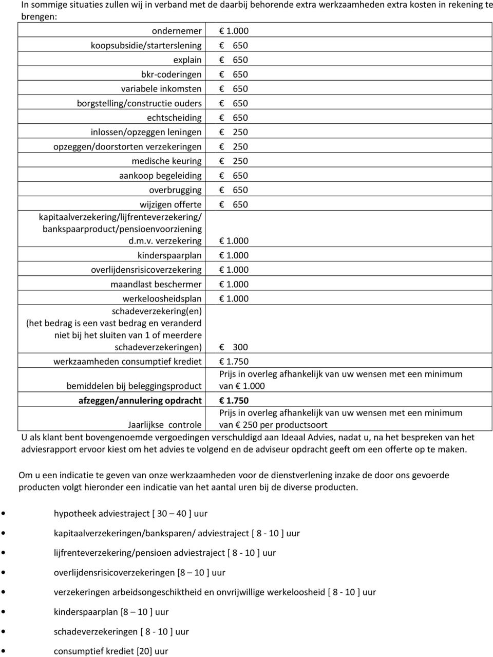 verzekeringen 250 medische keuring 250 aankoop begeleiding 650 overbrugging 650 wijzigen offerte 650 kapitaalverzekering/lijfrenteverzekering/ bankspaarproduct/pensioenvoorziening d.m.v. verzekering 1.