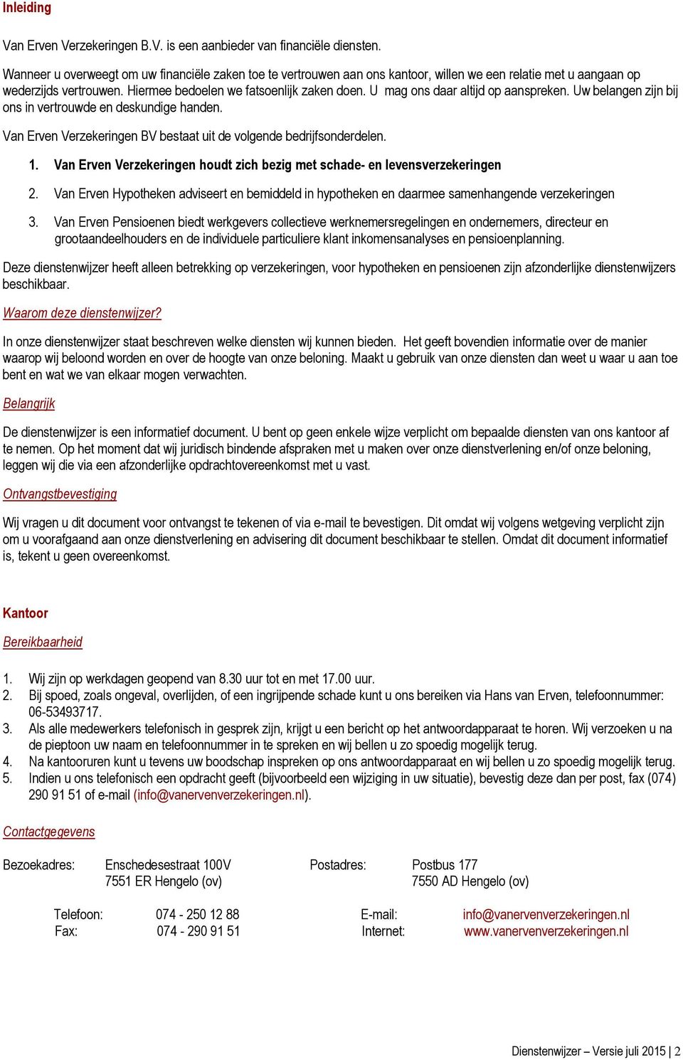 U mag ons daar altijd op aanspreken. Uw belangen zijn bij ons in vertrouwde en deskundige handen. Van Erven Verzekeringen BV bestaat uit de volgende bedrijfsonderdelen. 1.