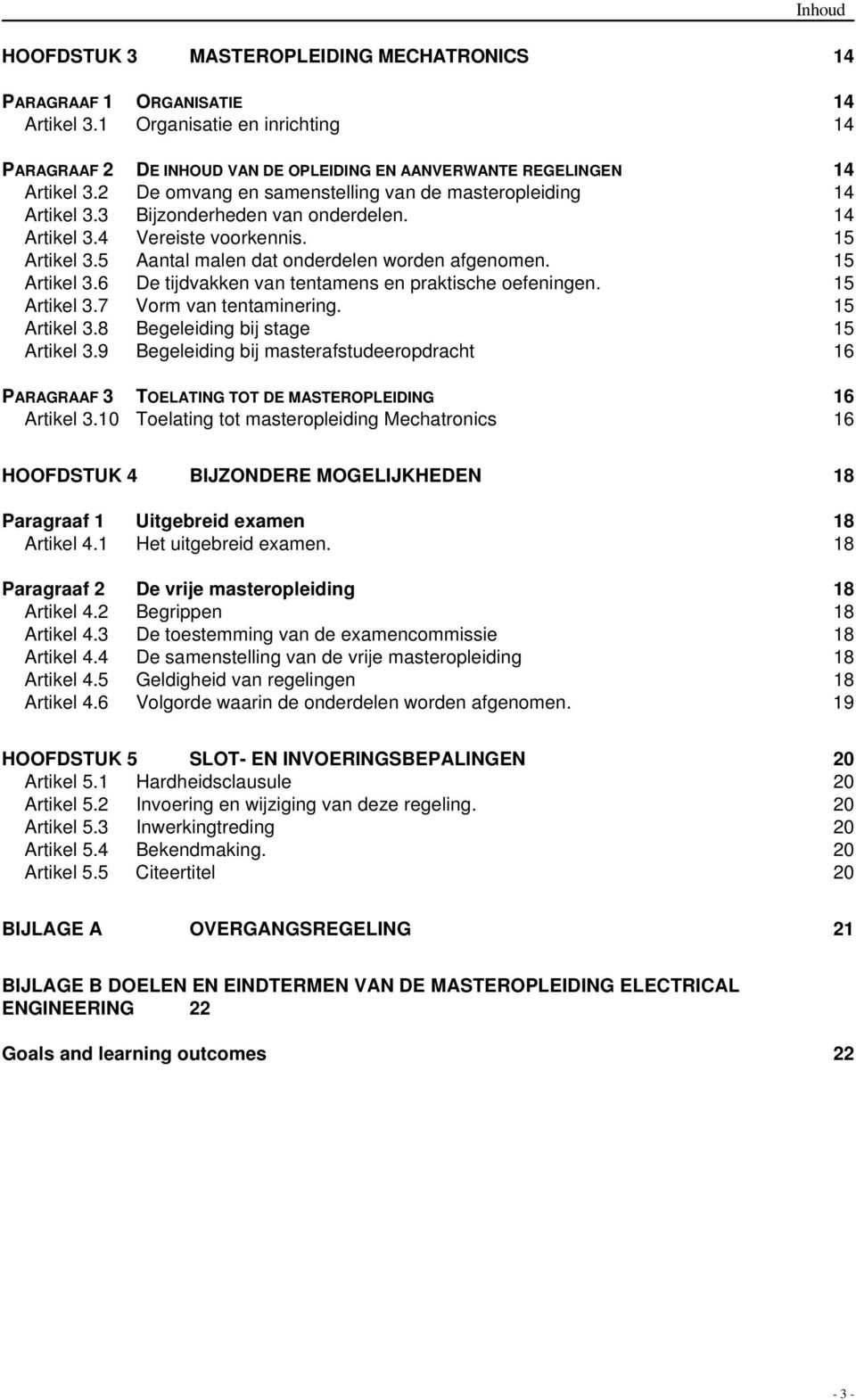 15 Artikel 3.6 De tijdvakken van tentamens en praktische oefeningen. 15 Artikel 3.7 Vorm van tentaminering. 15 Artikel 3.8 Begeleiding bij stage 15 Artikel 3.