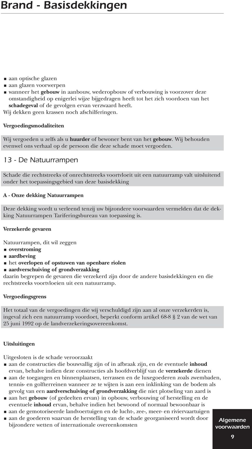 Vergoedingsmodaliteiten Wij vergoeden u zelfs als u huurder of bewoner bent van het gebouw. Wij behouden evenwel ons verhaal op de persoon die deze schade moet vergoeden.