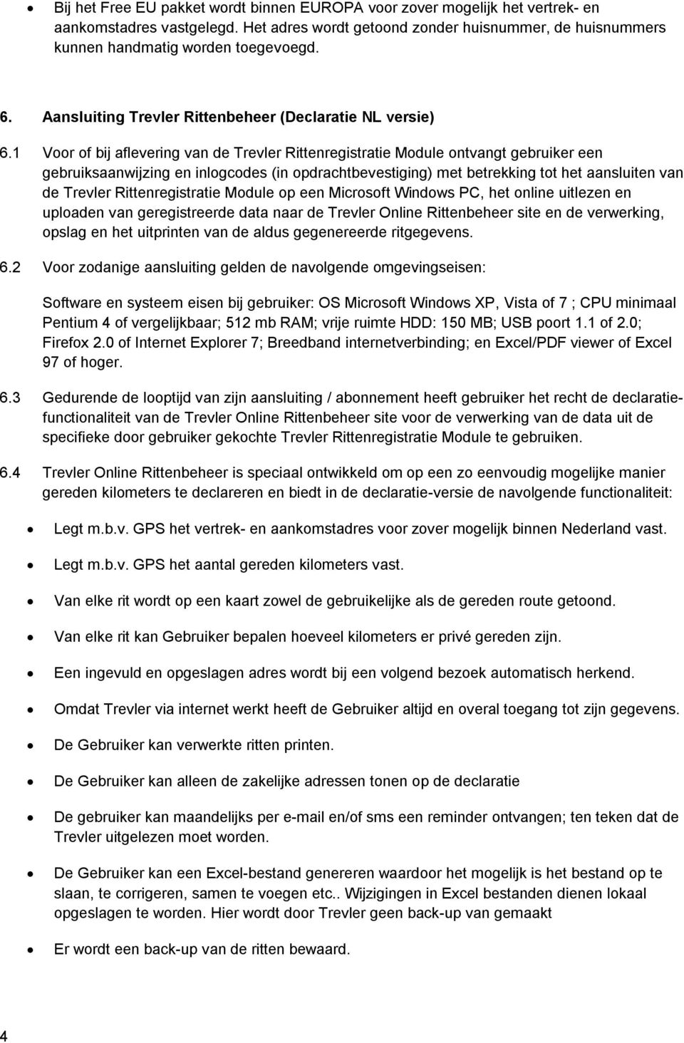 1 Voor of bij aflevering van de Trevler Rittenregistratie Module ontvangt gebruiker een gebruiksaanwijzing en inlogcodes (in opdrachtbevestiging) met betrekking tot het aansluiten van de Trevler