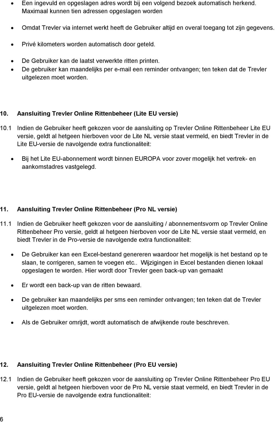 De Gebruiker kan de laatst verwerkte ritten printen. De gebruiker kan maandelijks per e-mail een reminder ontvangen; ten teken dat de Trevler uitgelezen moet worden. 10.