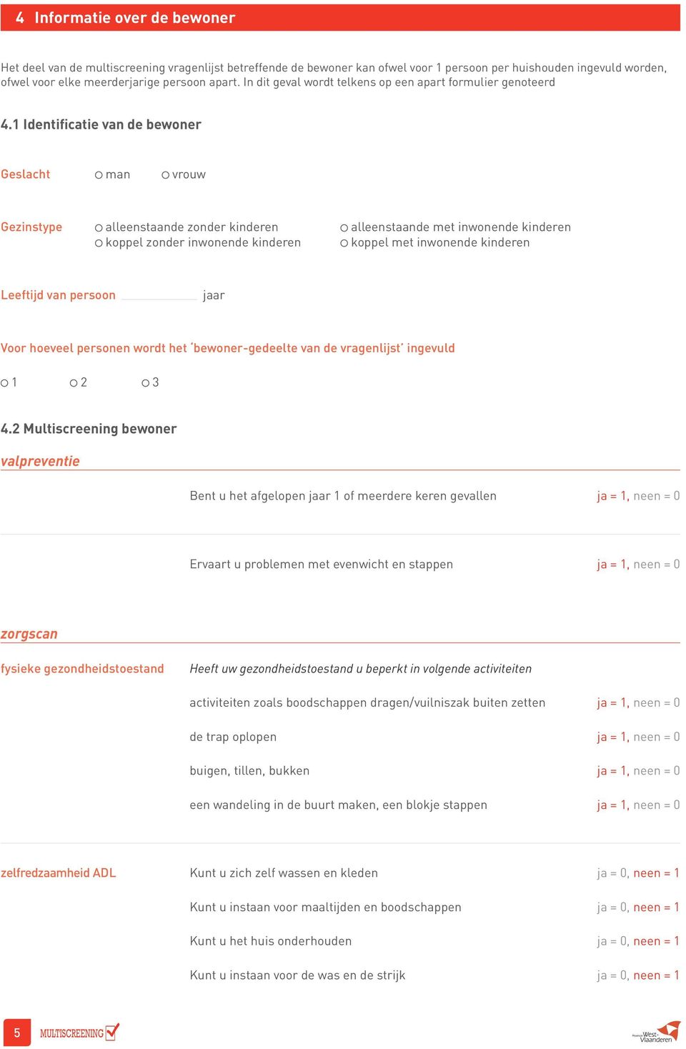 1 Identificatie van de bewoner Geslacht man vrouw Gezinstype alleenstaande zonder kinderen alleenstaande met inwonende kinderen koppel zonder inwonende kinderen koppel met inwonende kinderen Leeftijd