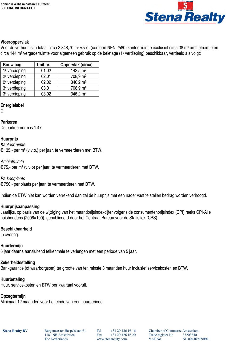 01 708,9 m 2 2 e verdieping 02.02 346,2 m² 3 e verdieping 03.01 708,9 m² 3 e verdieping 03.02 346,2 m 2 Energielabel C. Parkeren De parkeernorm is 1:47. Huurprijs Kantoorruimte 135,- per m² (v.v.o.) per jaar, te vermeerderen met BTW.
