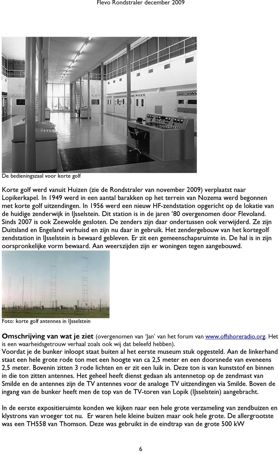 In 1956 werd een nieuw HF-zendstation opgericht op de lokatie van de huidige zenderwijk in IJsselstein. Dit station is in de jaren 80 overgenomen door Flevoland. Sinds 2007 is ook Zeewolde gesloten.