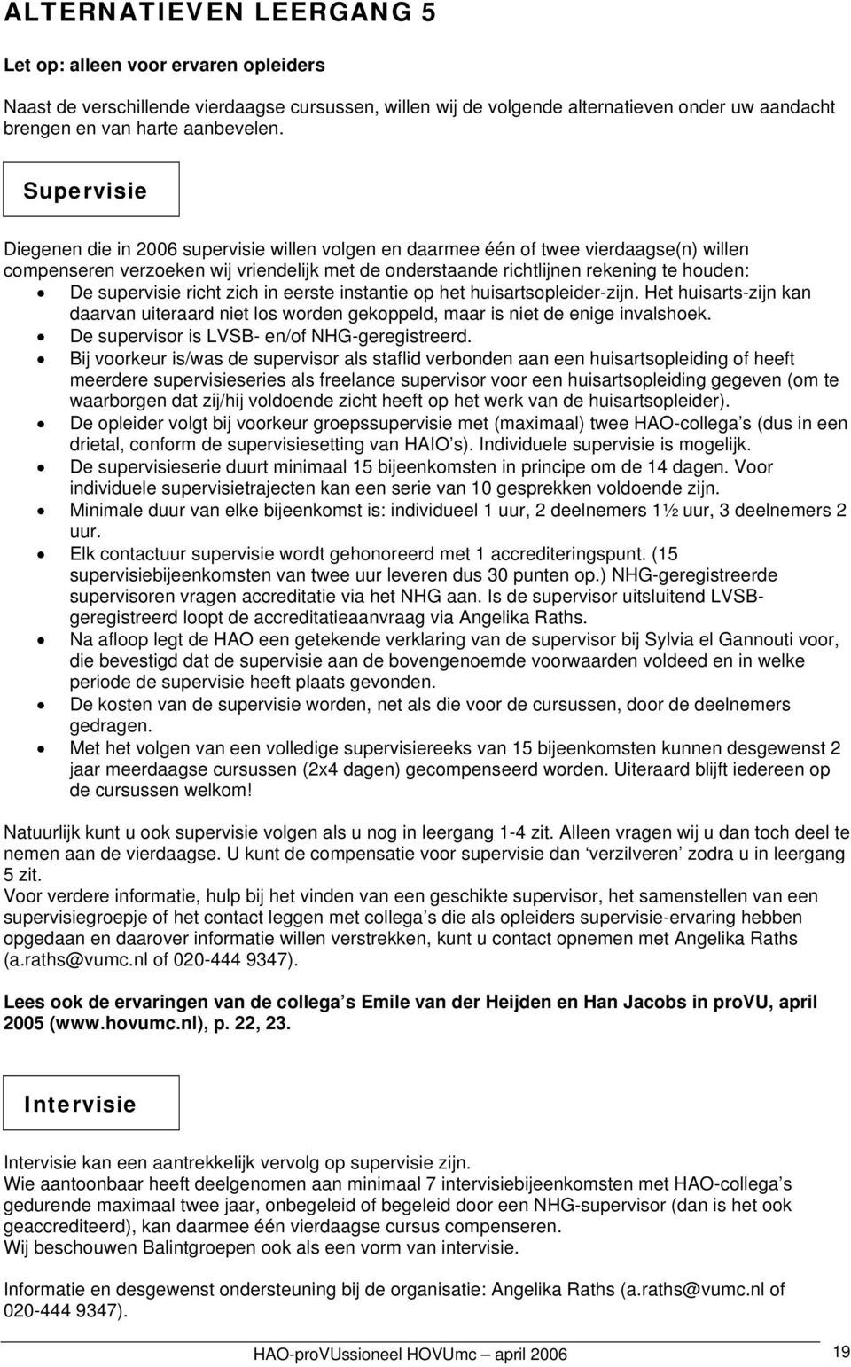 supervisie richt zich in eerste instantie op het huisartsopleider-zijn. Het huisarts-zijn kan daarvan uiteraard niet los worden gekoppeld, maar is niet de enige invalshoek.