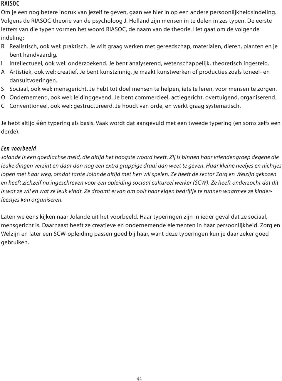 Je wilt graag werken met gereedschap, materialen, dieren, planten en je bent handvaardig. I Intellectueel, ook wel: onderzoekend. Je bent analyserend, wetenschappelijk, theoretisch ingesteld.