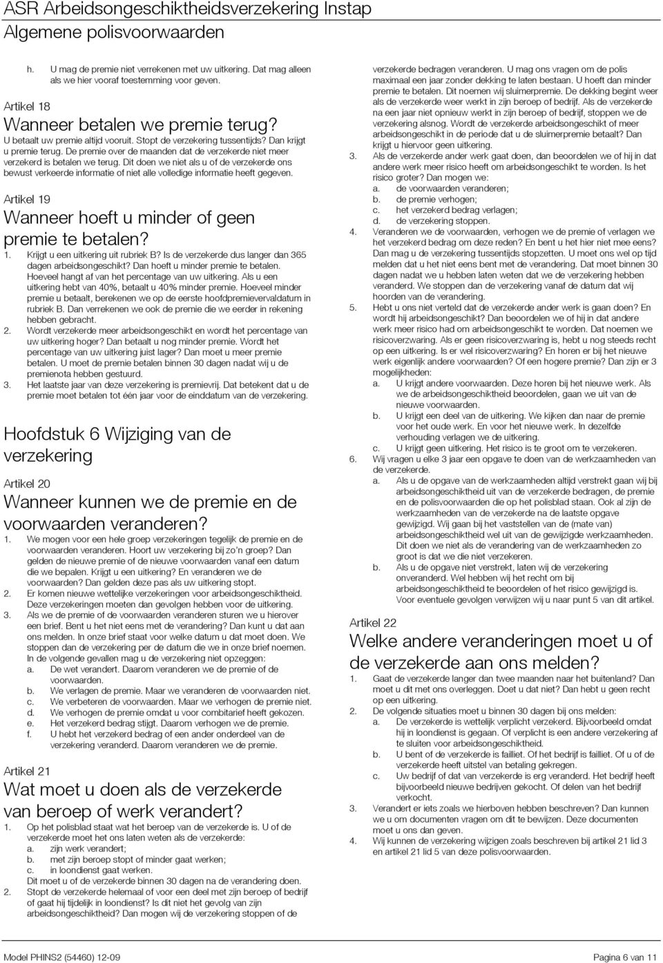 Dit doen we niet als u of de verzekerde ons bewust verkeerde informatie of niet alle volledige informatie heeft gegeven. Artikel 19 Wanneer hoeft u minder of geen premie te betalen? 1. Krijgt u een uitkering uit rubriek B?