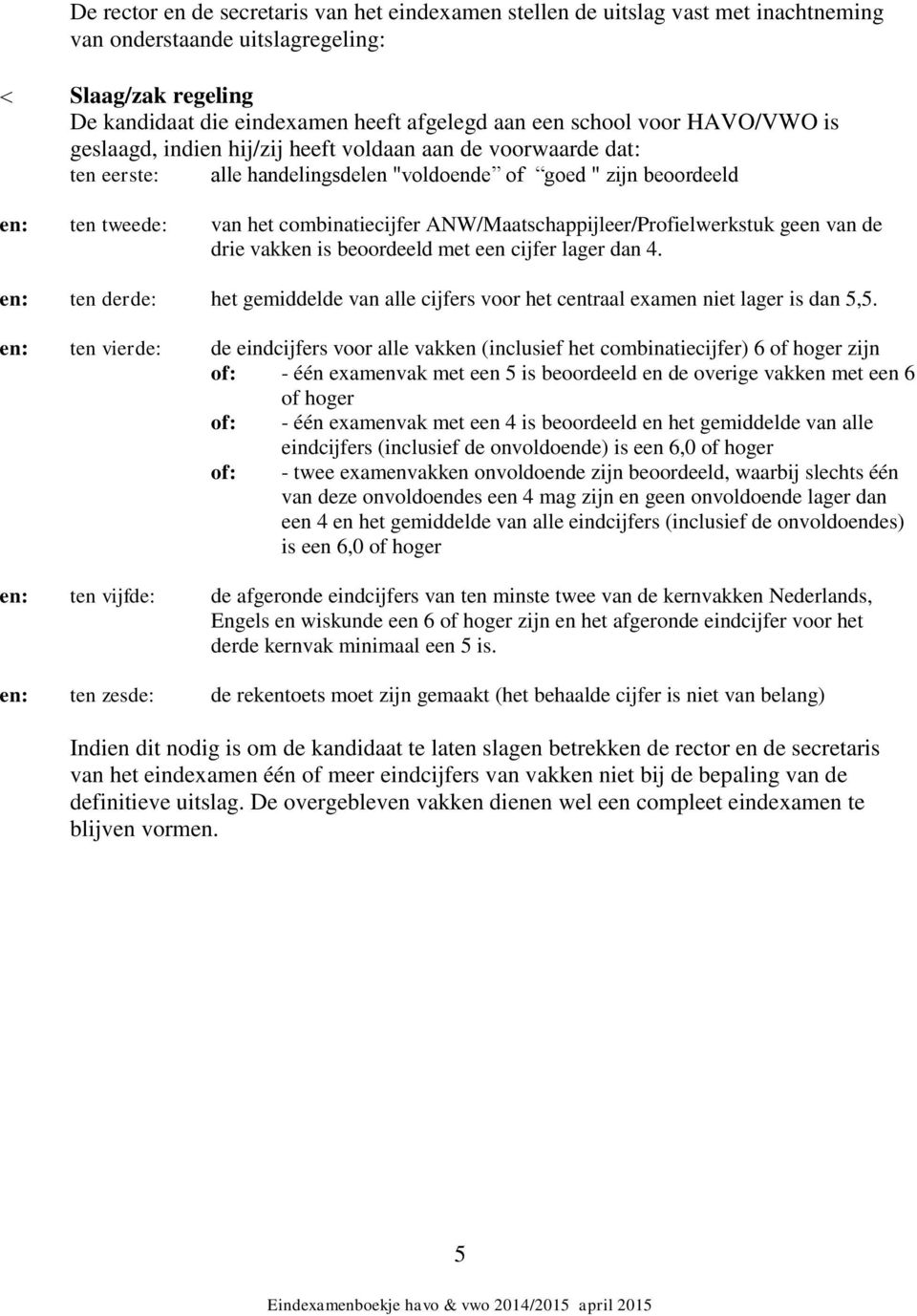 ANW/Maatschappijleer/Profielwerkstuk geen van de drie vakken is beoordeeld met een cijfer lager dan 4. en: ten derde: het gemiddelde van alle cijfers voor het centraal examen niet lager is dan 5,5.