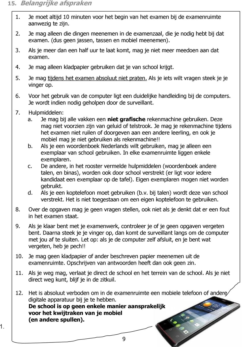 Als je meer dan een half uur te laat komt, mag je niet meer meedoen aan dat examen. 4. Je mag alleen kladpapier gebruiken dat je van school krijgt. 5. Je mag tijdens het examen absoluut niet praten.