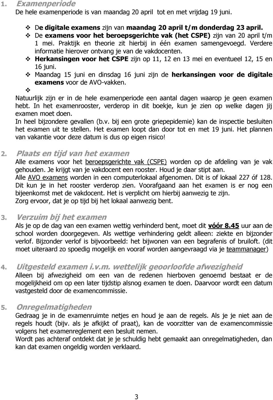 Herkansingen voor het CSPE zijn op 11, 12 en 13 mei en eventueel 12, 15 en 16 juni. Maandag 15 juni en dinsdag 16 juni zijn de herkansingen voor de digitale examens voor de AVO-vakken.