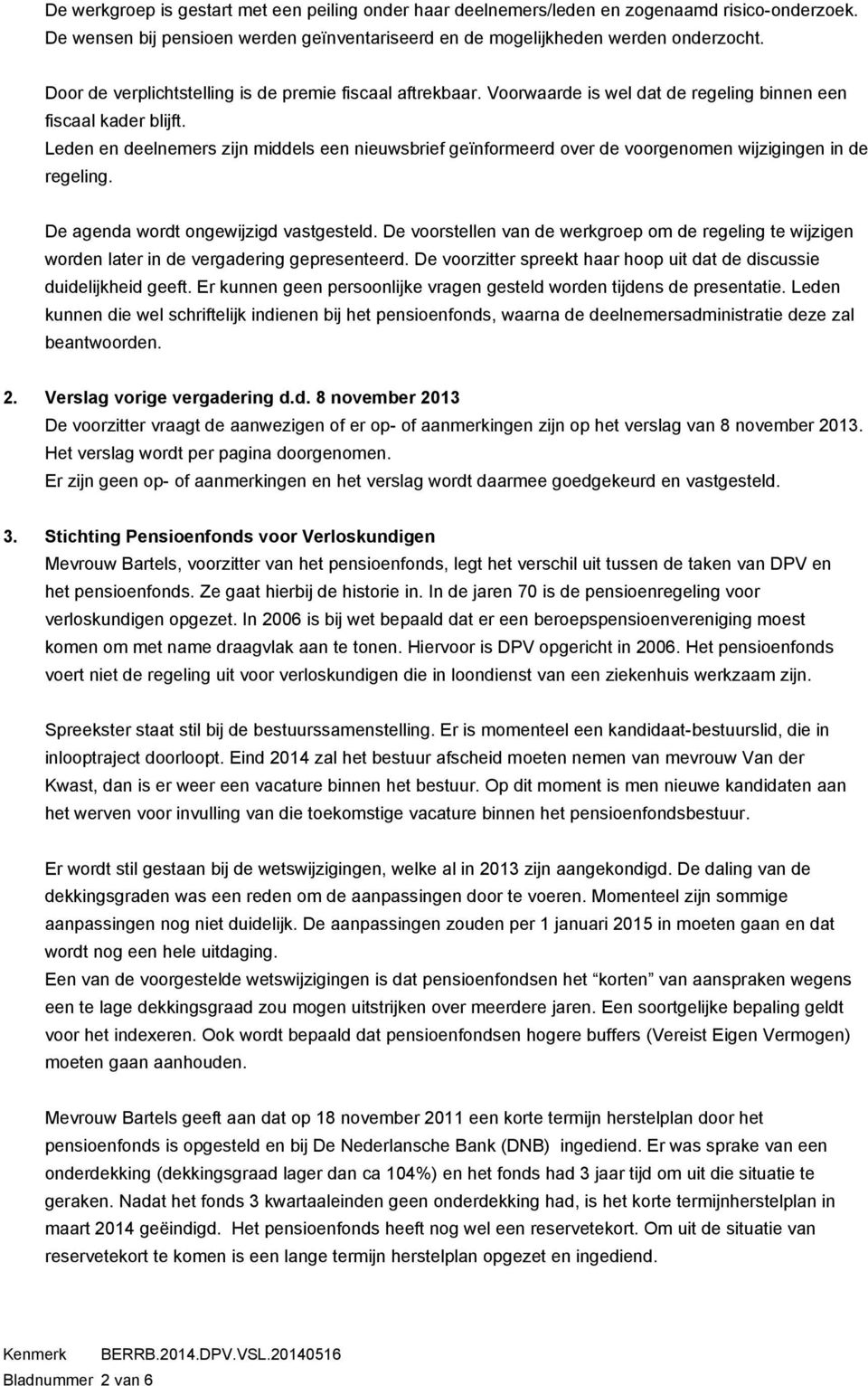 Leden en deelnemers zijn middels een nieuwsbrief geïnformeerd over de voorgenomen wijzigingen in de regeling. De agenda wordt ongewijzigd vastgesteld.