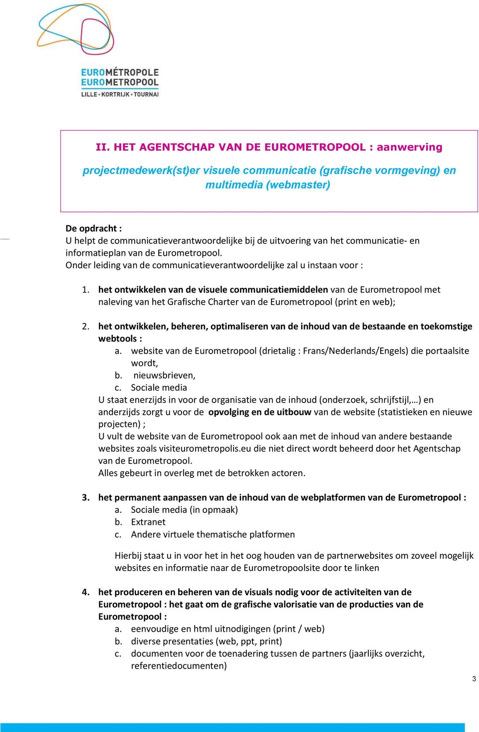 het ontwikkelen van de visuele communicatiemiddelen van de Eurometropool met naleving van het Grafische Charter van de Eurometropool (print en web); 2.