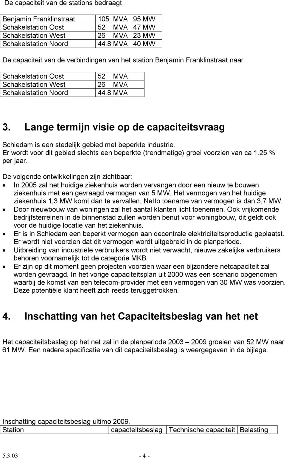 Lange termijn visie op de capaciteitsvraag Schiedam is een stedelijk gebied met beperkte industrie. Er wordt voor dit gebied slechts een beperkte (trendmatige) groei voorzien van ca 1.25 % per jaar.