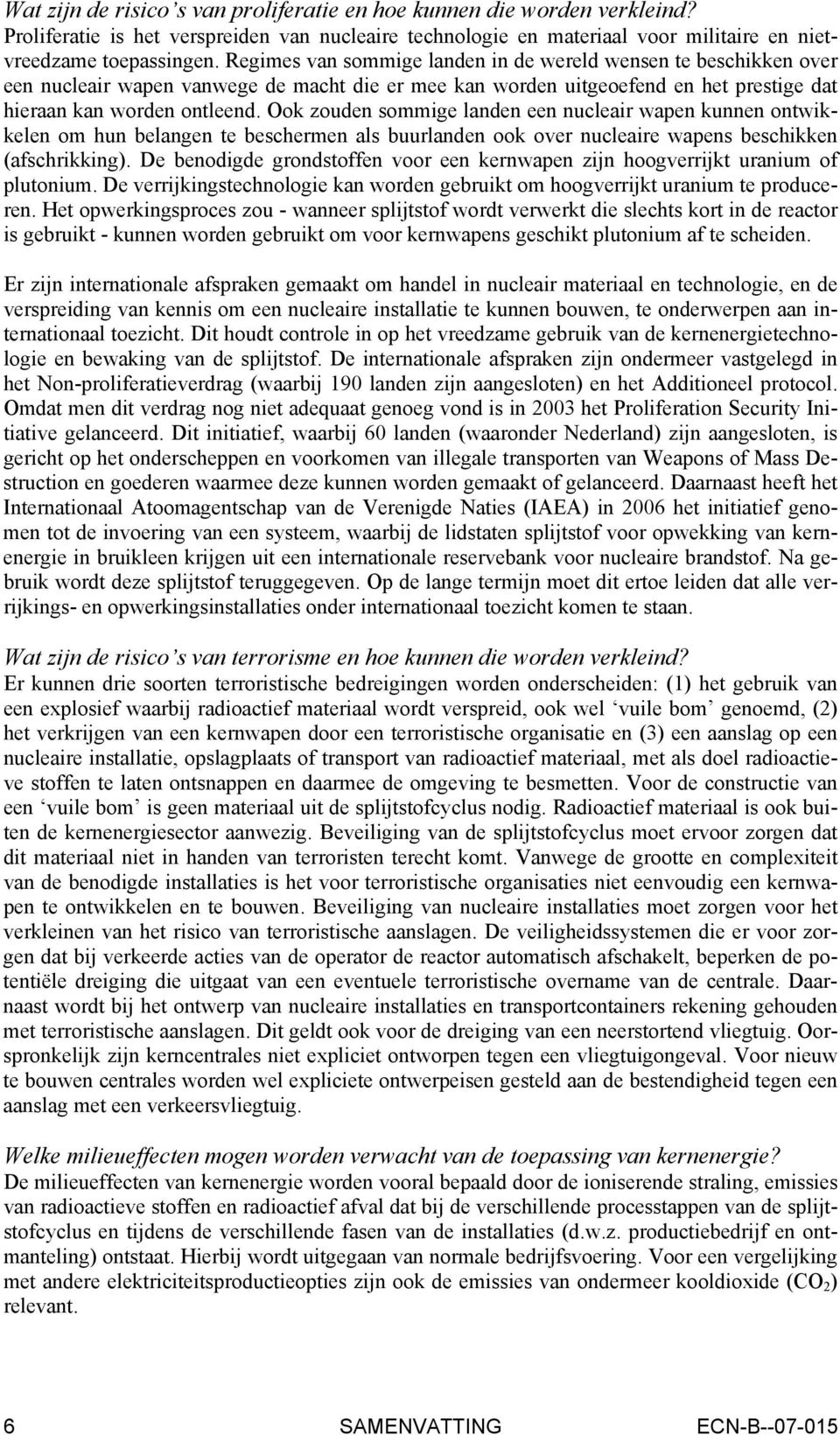 Ook zouden sommige landen een nucleair wapen kunnen ontwikkelen om hun belangen te beschermen als buurlanden ook over nucleaire wapens beschikken (afschrikking).