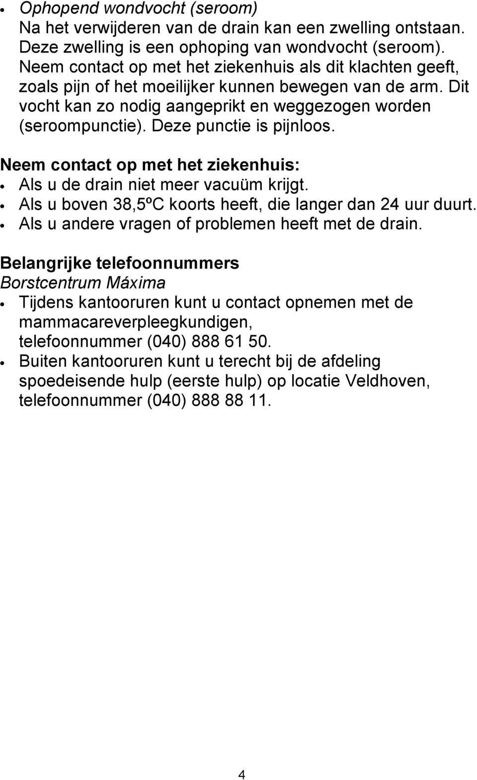 Deze punctie is pijnloos. Neem contact op met het ziekenhuis: Als u de drain niet meer vacuüm krijgt. Als u boven 38,5ºC koorts heeft, die langer dan 24 uur duurt.