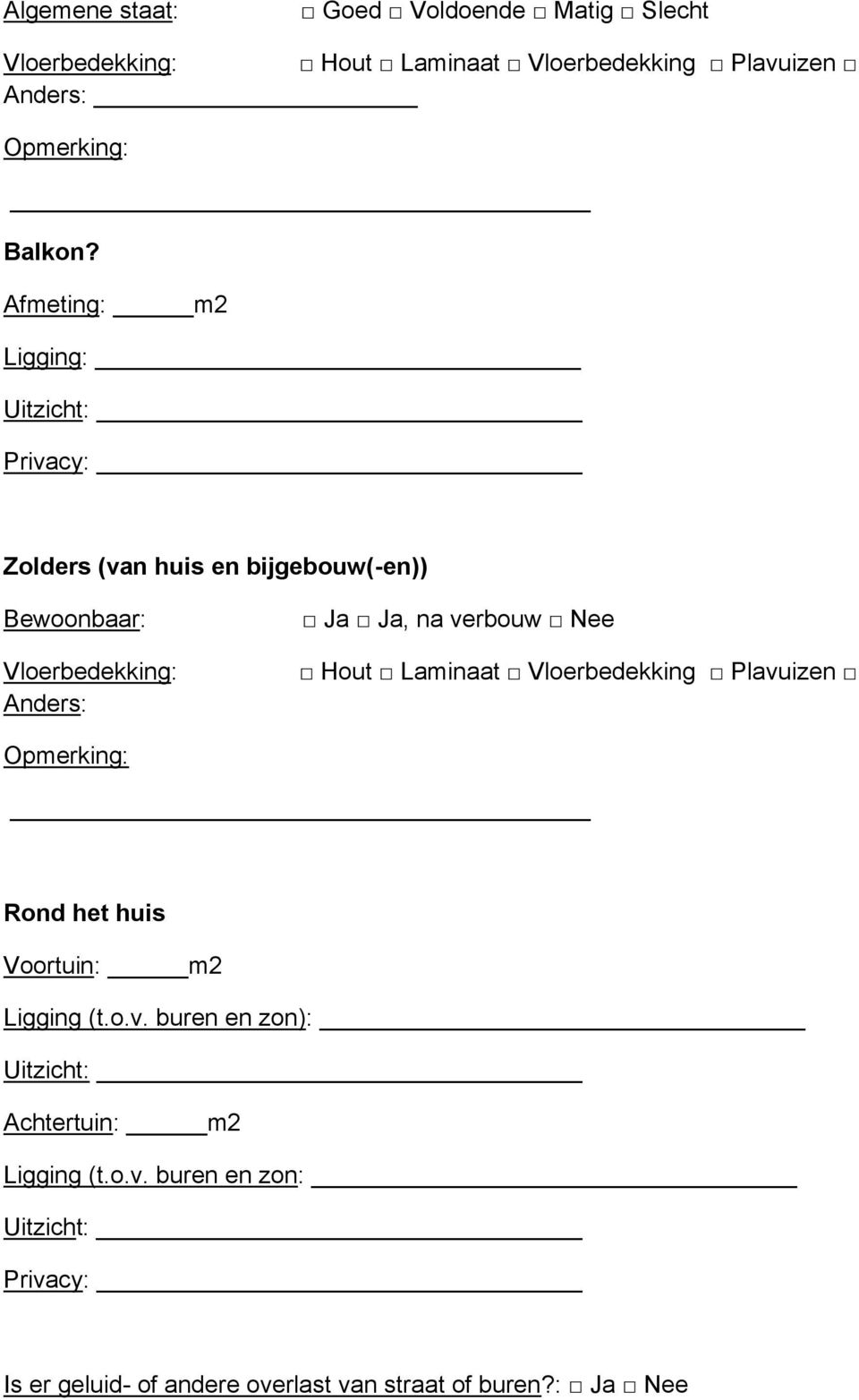 na verbouw Nee Hout Laminaat Vloerbedekking Plavuizen Rond het huis Voortuin: m2 Ligging (t.o.v. buren en zon): Uitzicht: Achtertuin: m2 Ligging (t.