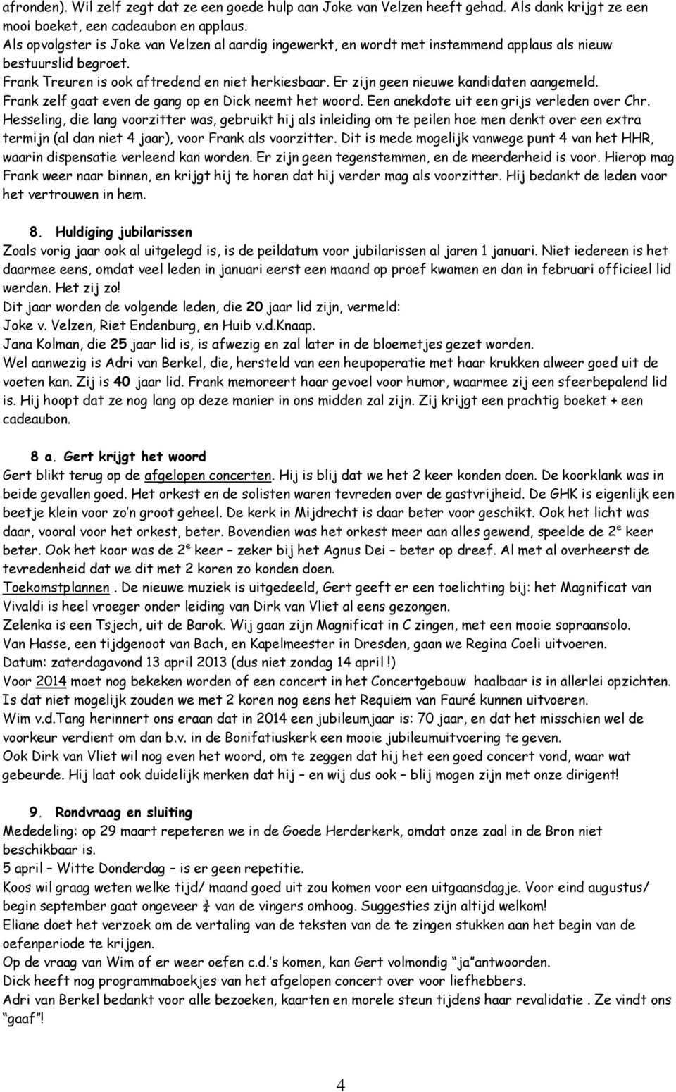 Er zijn geen nieuwe kandidaten aangemeld. Frank zelf gaat even de gang op en Dick neemt het woord. Een anekdote uit een grijs verleden over Chr.