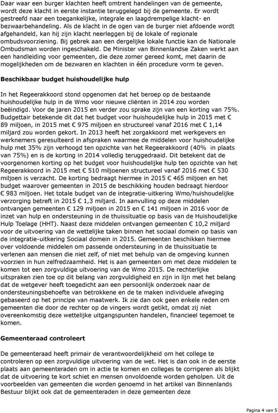 Als de klacht in de ogen van de burger niet afdoende wordt afgehandeld, kan hij zijn klacht neerleggen bij de lokale of regionale ombudsvoorziening.