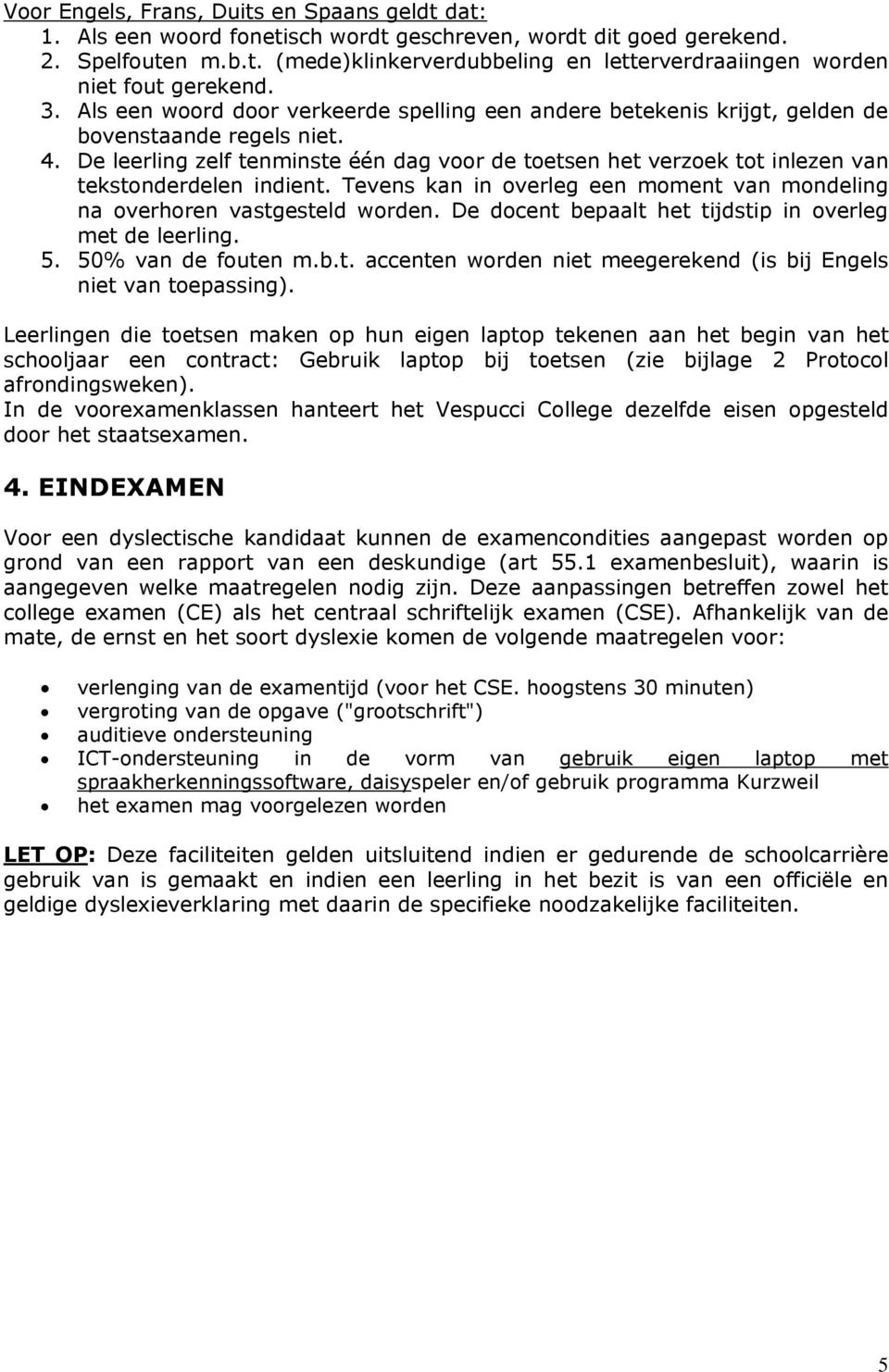 De leerling zelf tenminste één dag voor de toetsen het verzoek tot inlezen van tekstonderdelen indient. Tevens kan in overleg een moment van mondeling na overhoren vastgesteld worden.