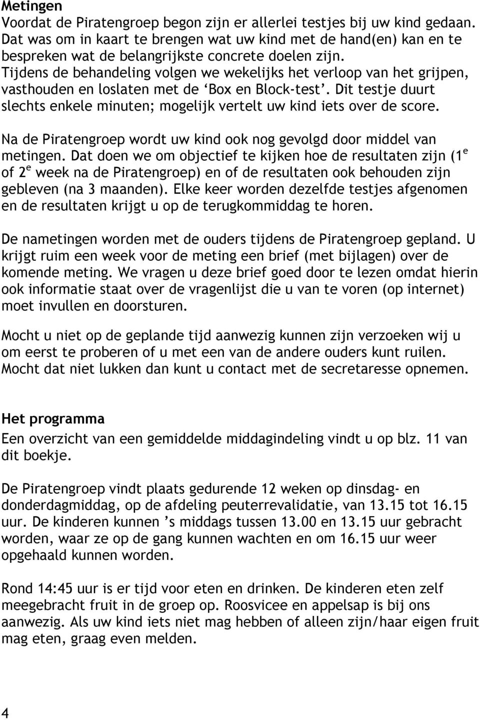 Tijdens de behandeling volgen we wekelijks het verloop van het grijpen, vasthouden en loslaten met de Box en Block-test.