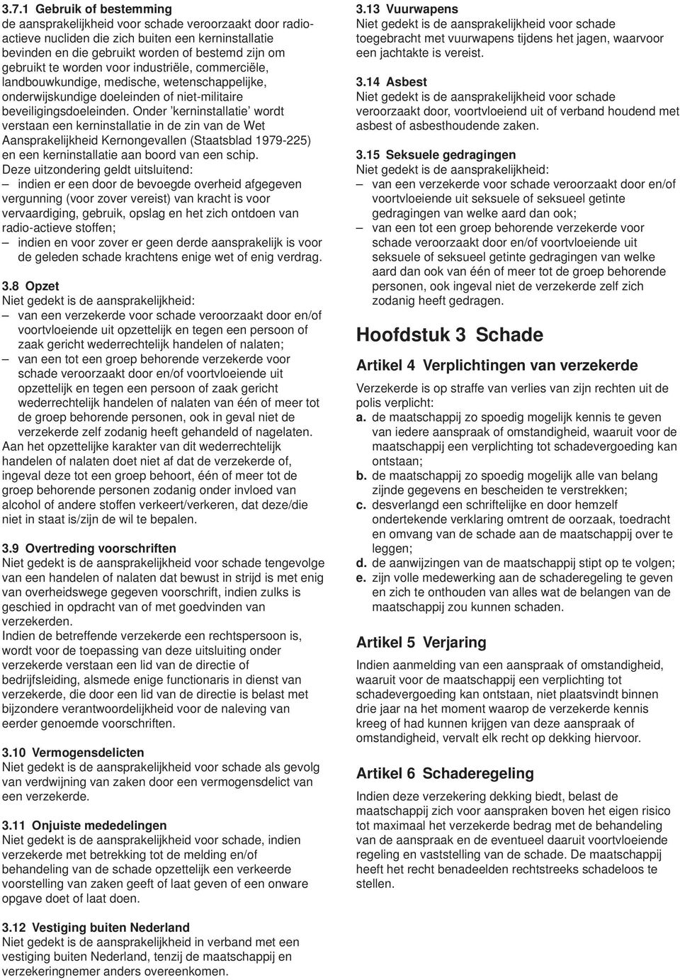 Onder kerninstallatie wordt verstaan een kerninstallatie in de zin van de Wet Aansprakelijkheid Kernongevallen (Staatsblad 1979-225) en een kerninstallatie aan boord van een schip.