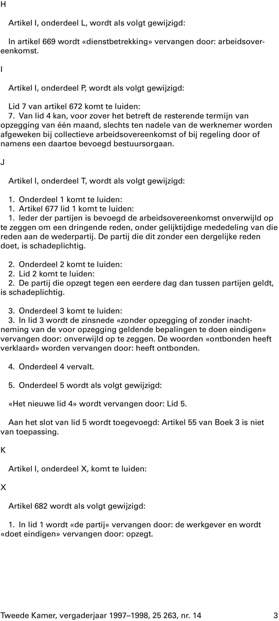 Van lid 4 kan, voor zover het betreft de resterende termijn van opzegging van één maand, slechts ten nadele van de werknemer worden afgeweken bij collectieve arbeidsovereenkomst of bij regeling door