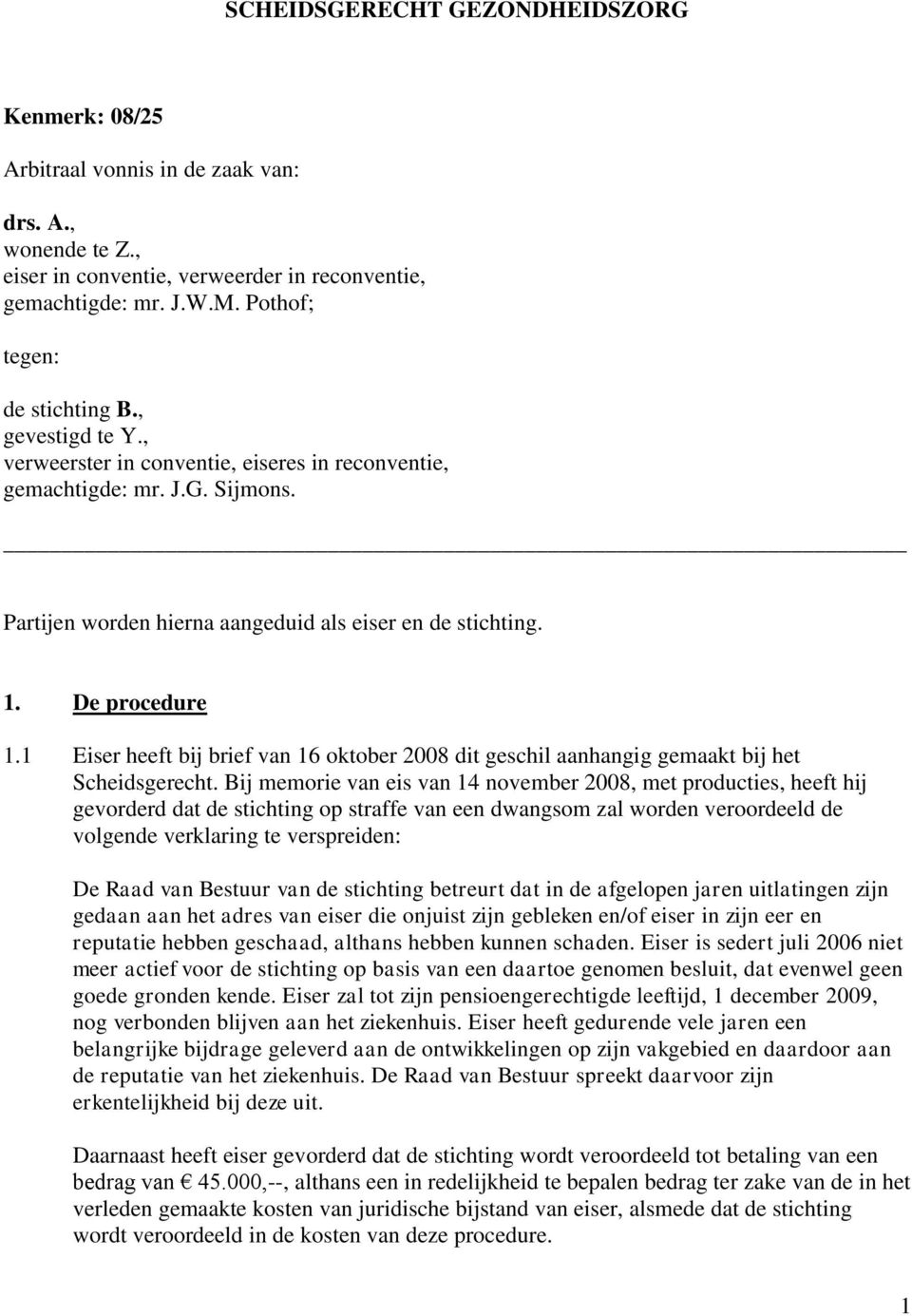 De procedure 1.1 Eiser heeft bij brief van 16 oktober 2008 dit geschil aanhangig gemaakt bij het Scheidsgerecht.