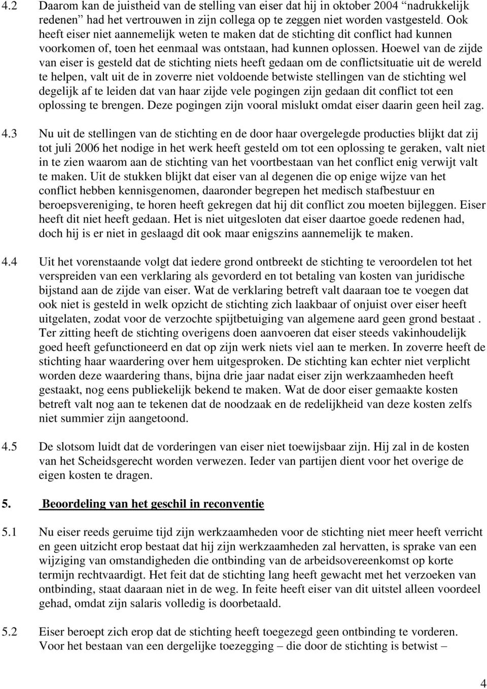 Hoewel van de zijde van eiser is gesteld dat de stichting niets heeft gedaan om de conflictsituatie uit de wereld te helpen, valt uit de in zoverre niet voldoende betwiste stellingen van de stichting