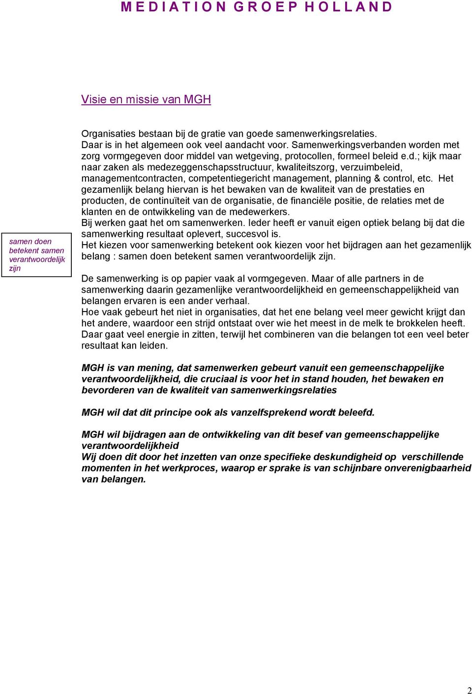 Het gezamenlijk belang hiervan is het bewaken van de kwaliteit van de prestaties en producten, de continuïteit van de organisatie, de financiële positie, de relaties met de klanten en de ontwikkeling