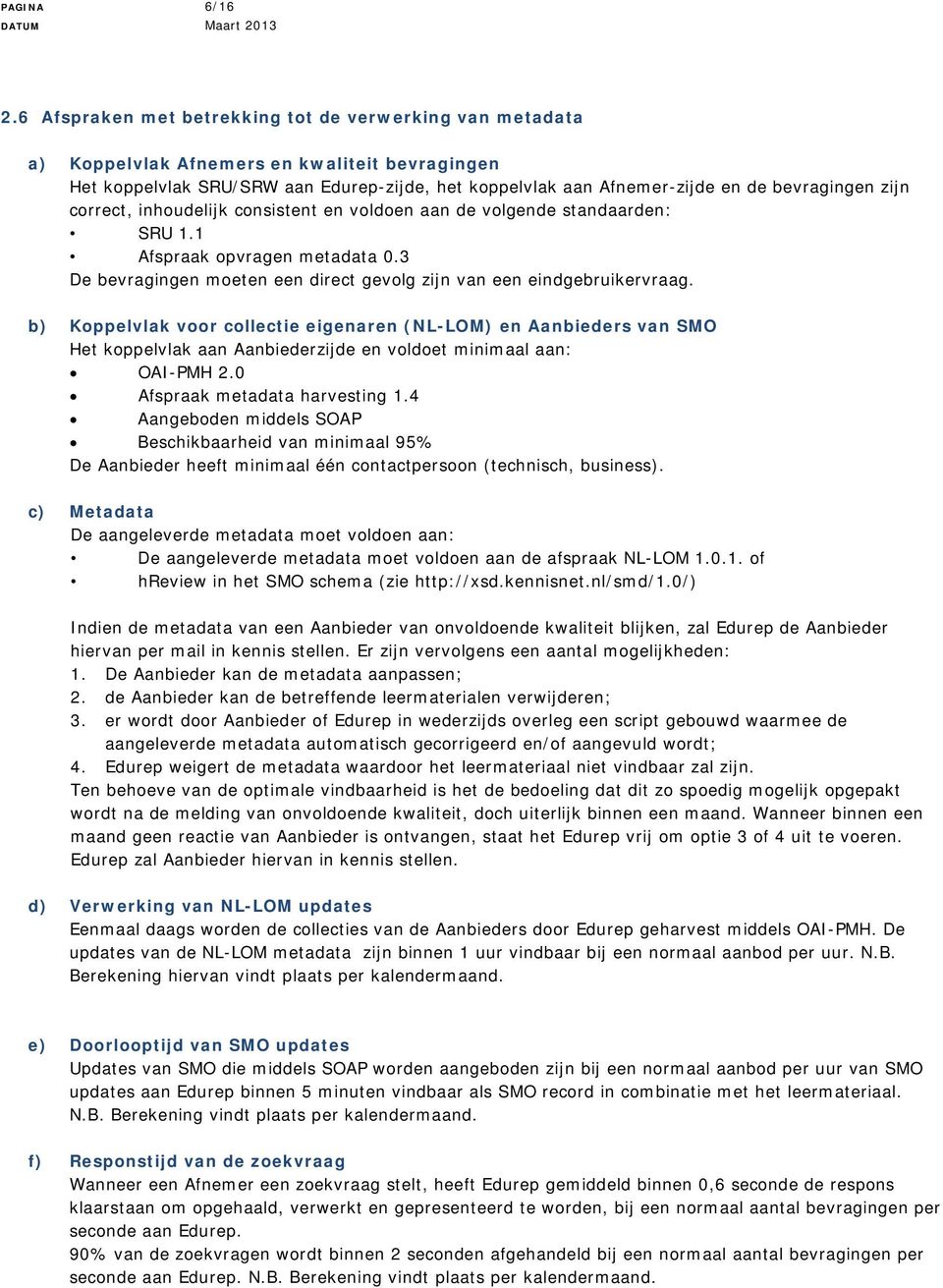 zijn correct, inhoudelijk consistent en voldoen aan de volgende standaarden: SRU 1.1 Afspraak opvragen metadata 0.3 De bevragingen moeten een direct gevolg zijn van een eindgebruikervraag.