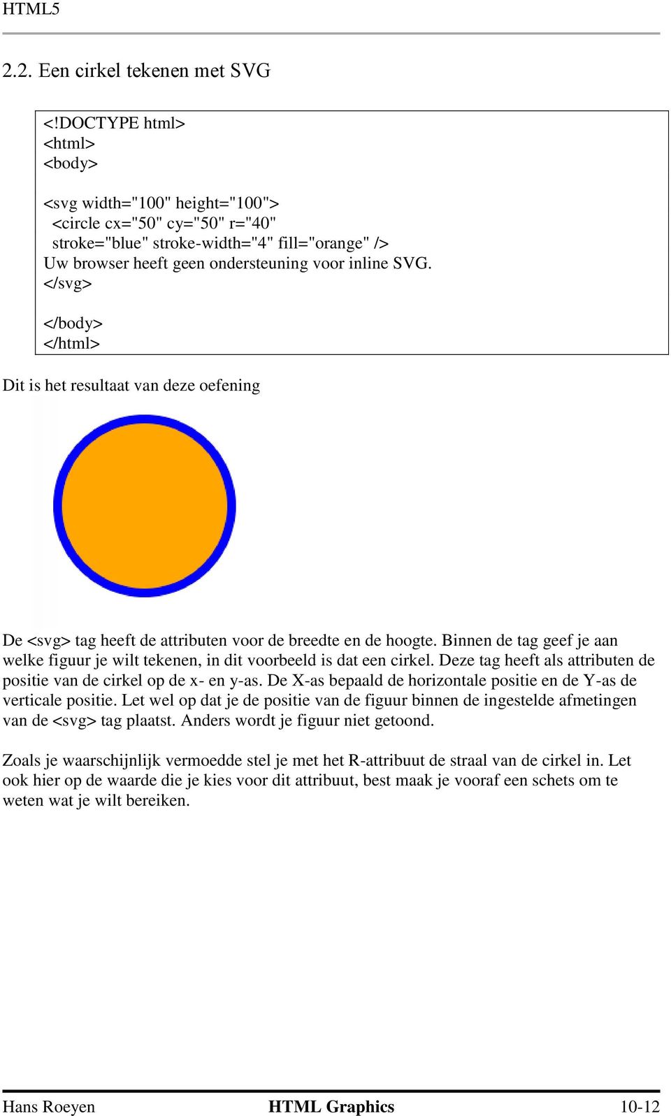 </svg> Dit is het resultaat van deze oefening De <svg> tag heeft de attributen voor de breedte en de hoogte. Binnen de tag geef je aan welke figuur je wilt tekenen, in dit voorbeeld is dat een cirkel.