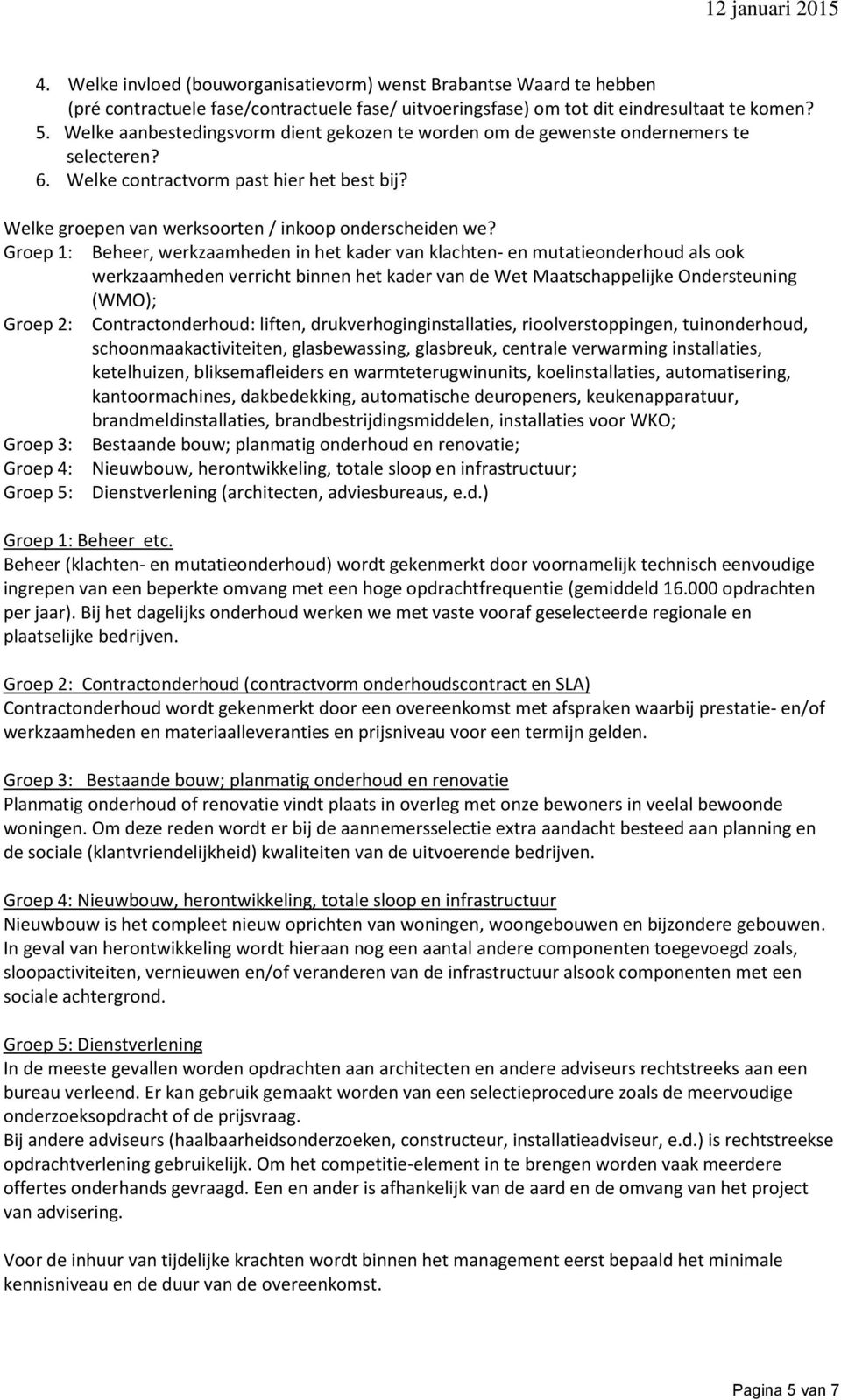 Groep 1: Beheer, werkzaamheden in het kader van klachten- en mutatieonderhoud als ook werkzaamheden verricht binnen het kader van de Wet Maatschappelijke Ondersteuning (WMO); Groep 2: