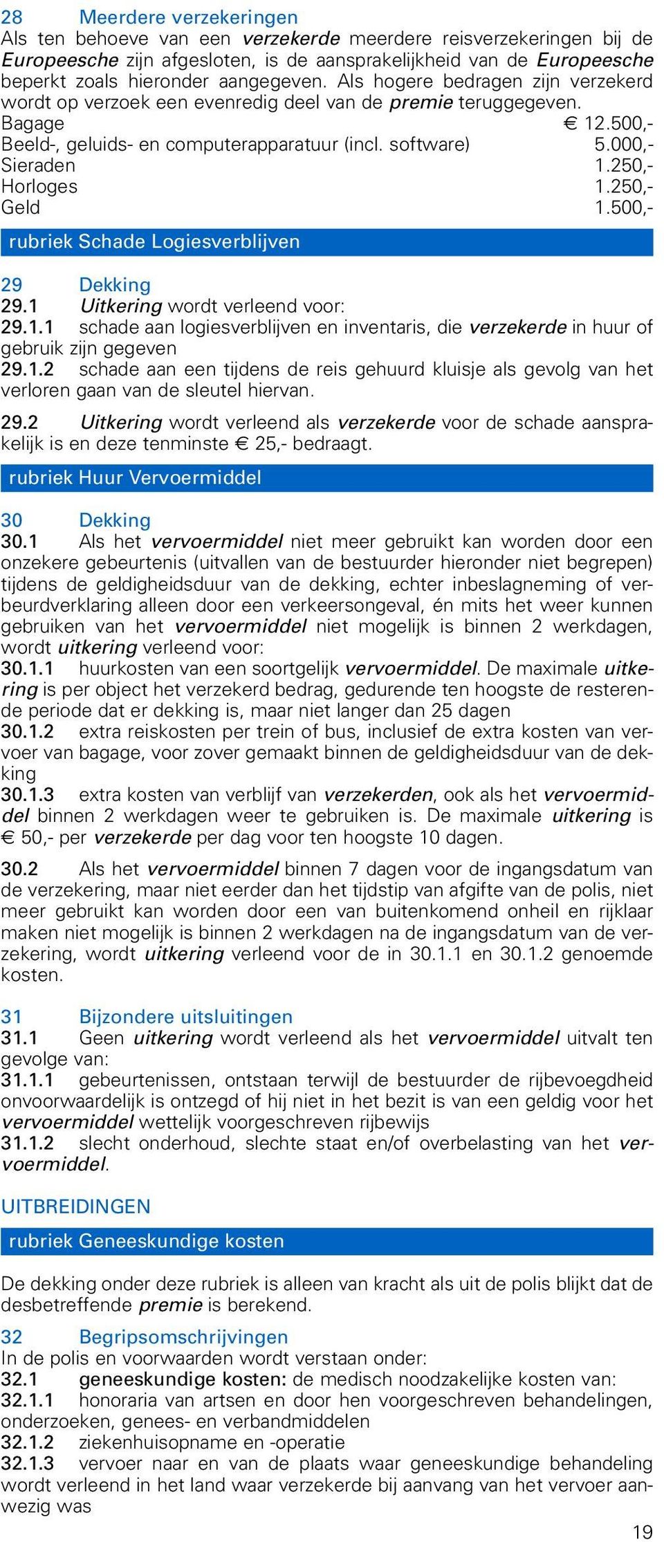 000,- Sieraden 1.250,- Horloges 1.250,- Geld 1.500,- rubriek Schade Logiesverblijven 29 Dekking 29.1 Uitkering wordt verleend voor: 29.1.1 schade aan logiesverblijven en inventaris, die verzekerde in huur of gebruik zijn gegeven 29.