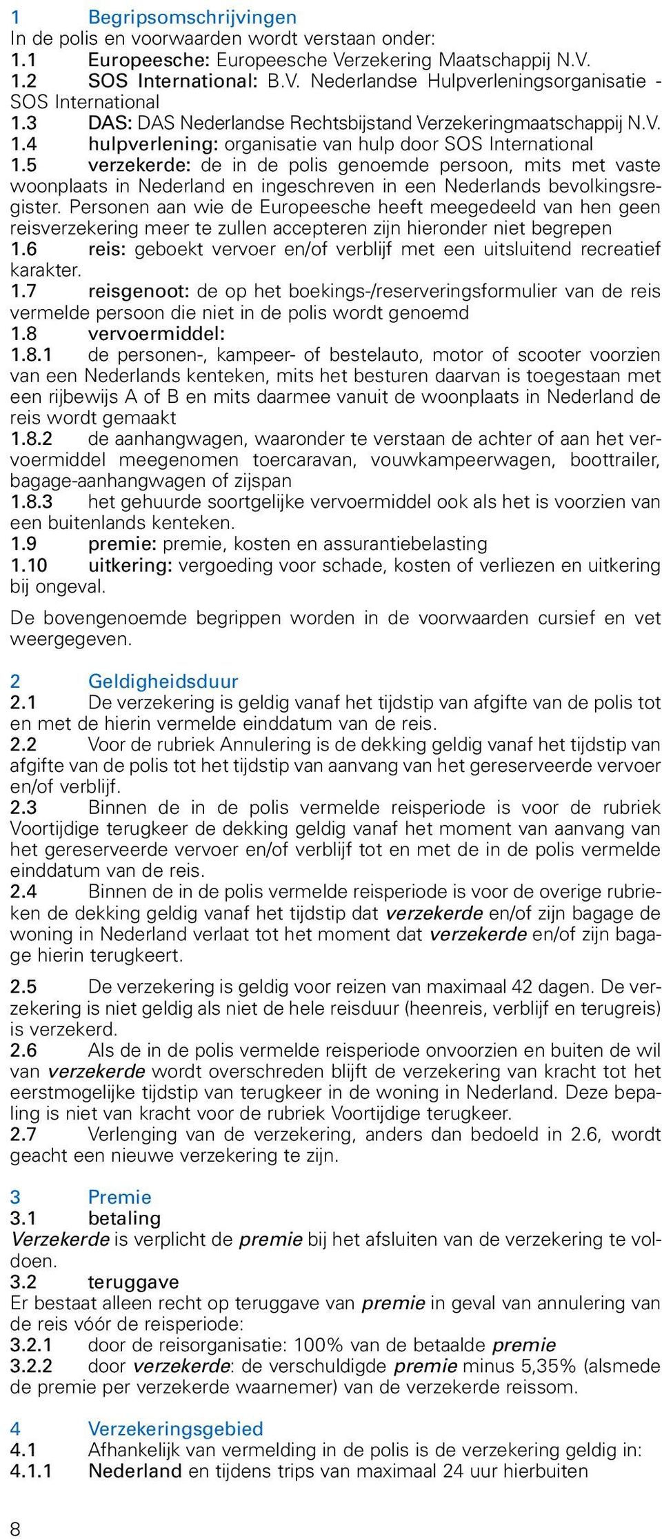 5 verzekerde: de in de polis genoemde persoon, mits met vaste woonplaats in Nederland en ingeschreven in een Nederlands bevolkingsregister.