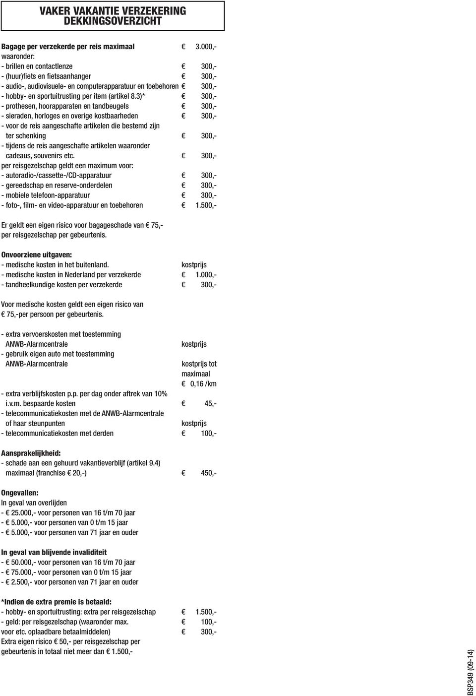 8.3)* 300,- - prothesen, hoorapparaten en tandbeugels 300,- - sieraden, horloges en overige kostbaarheden 300,- - voor de reis aangeschafte artikelen die bestemd zijn ter schenking 300,- - tijdens de