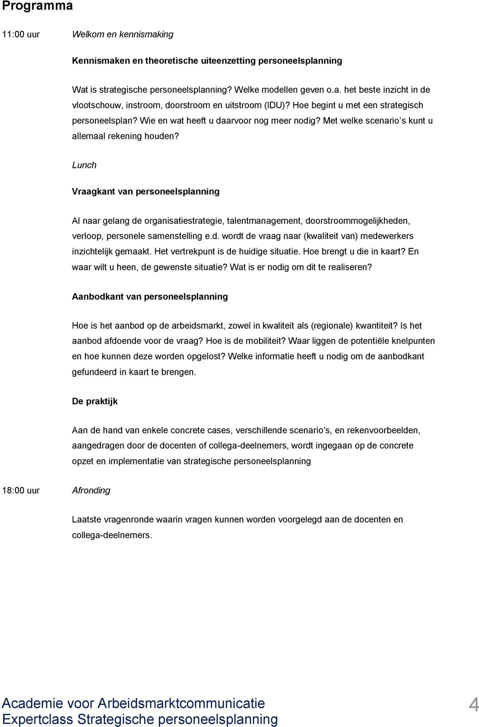 Lunch Vraagkant van personeelsplanning Al naar gelang de organisatiestrategie, talentmanagement, doorstroommogelijkheden, verloop, personele samenstelling e.d. wordt de vraag naar (kwaliteit van) medewerkers inzichtelijk gemaakt.