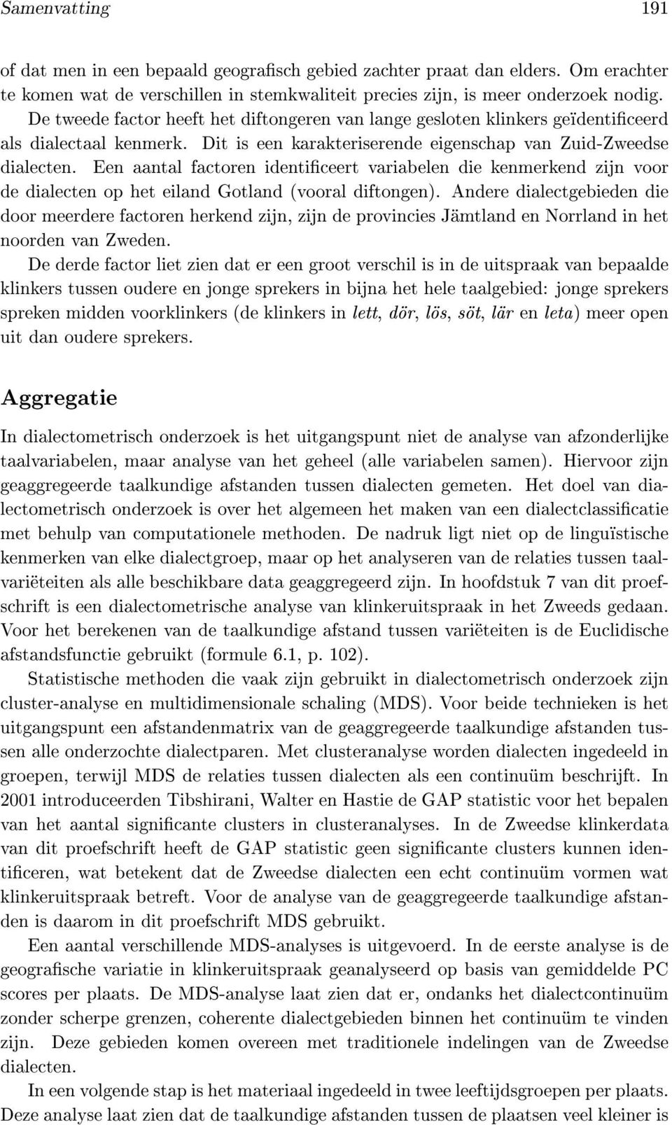 Een aantal factoren identiceert variabelen die kenmerkend zijn voor de dialecten op het eiland Gotland (vooral diftongen).