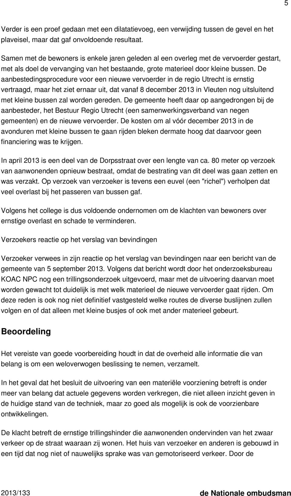 De aanbestedingsprocedure voor een nieuwe vervoerder in de regio Utrecht is ernstig vertraagd, maar het ziet ernaar uit, dat vanaf 8 december 2013 in Vleuten nog uitsluitend met kleine bussen zal