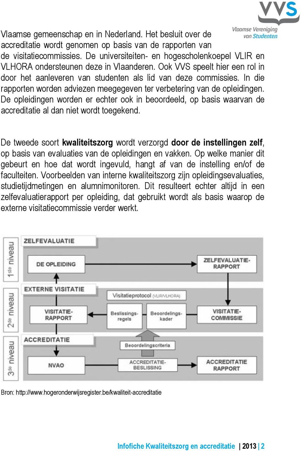 In die rapporten worden adviezen meegegeven ter verbetering van de opleidingen. De opleidingen worden er echter ook in beoordeeld, op basis waarvan de accreditatie al dan niet wordt toegekend.