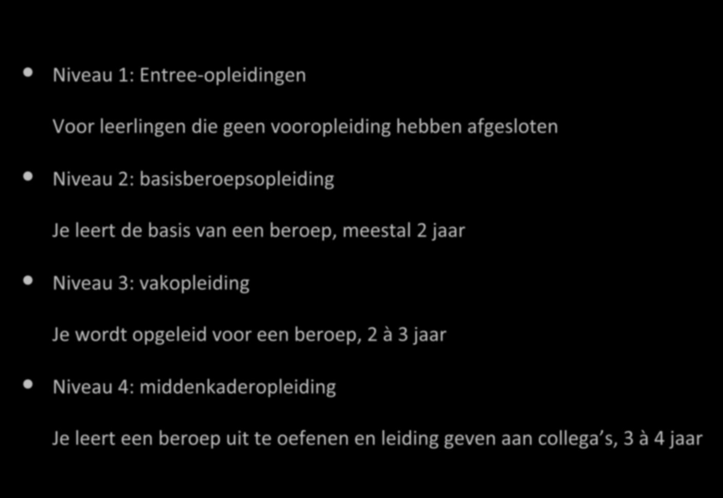 Niveaus in het MBO Niveau 1: Entree-opleidingen Voor leerlingen die geen vooropleiding hebben afgesloten Niveau 2: basisberoepsopleiding Je leert de basis van een beroep, meestal 2