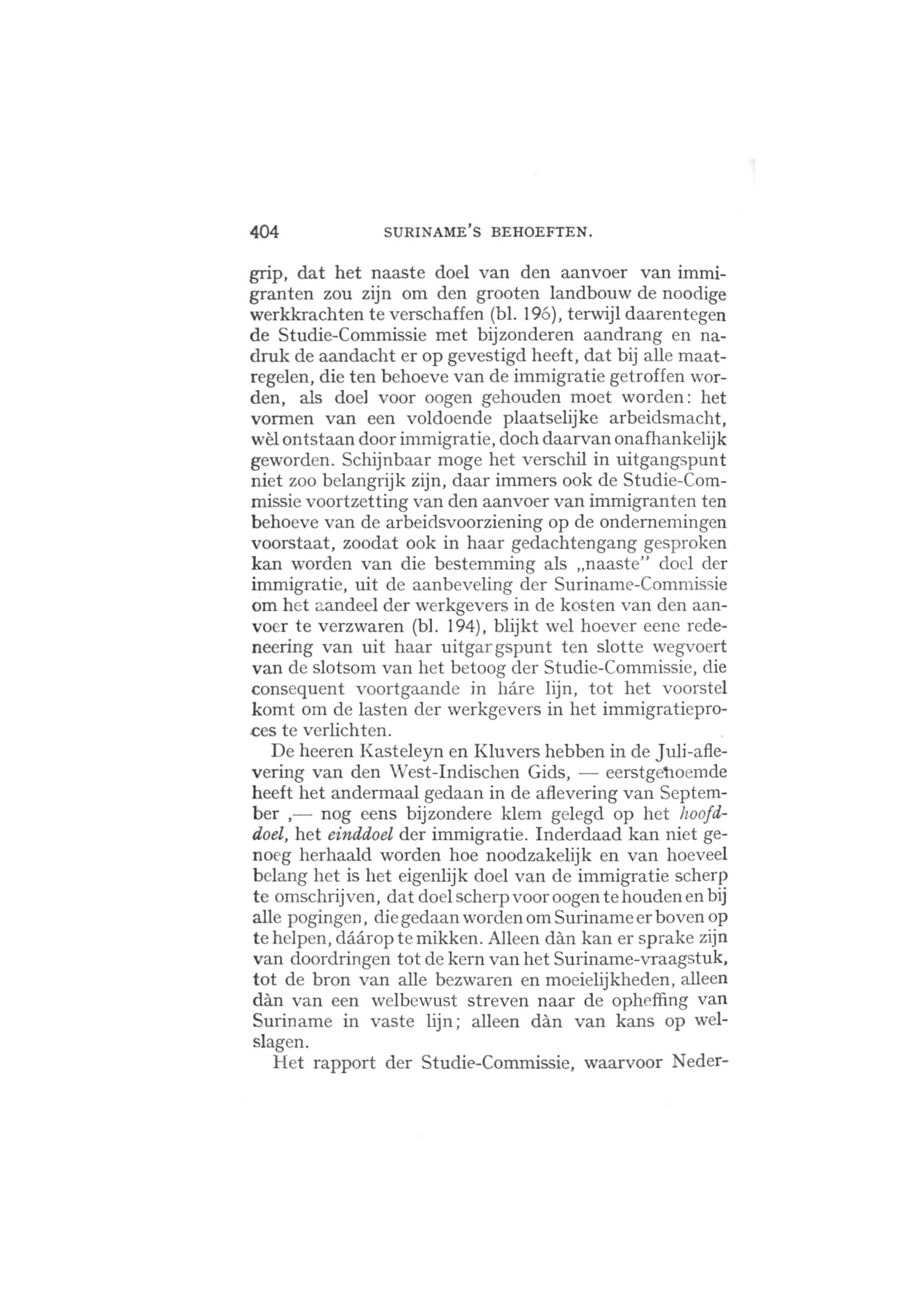 404 SURINAME'S BEHOEFTEN. grip, dat het naaste doel van den aanvoer van immigranten zou zijn om den grooten landbouw de noodige werkkrachten te verschaffen (bl.
