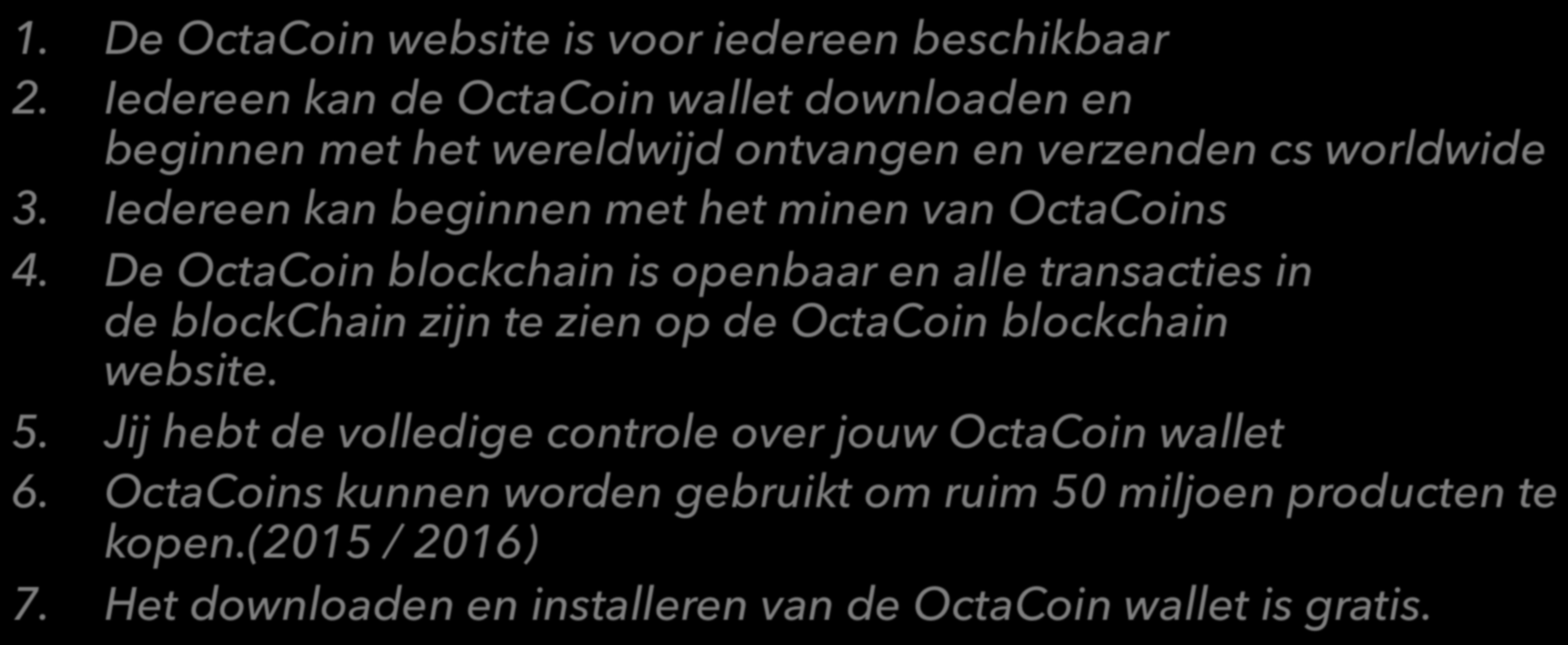 OctaCoin feiten 1. De OctaCoin website is voor iedereen beschikbaar 2. Iedereen kan de OctaCoin wallet downloaden en beginnen met het wereldwijd ontvangen en verzenden cs worldwide 3.
